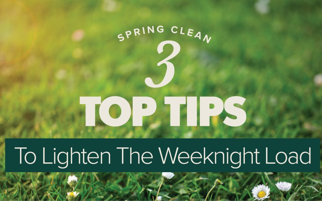 Spring Clean: Top 3 Tips to Lighten the Weeknight Load